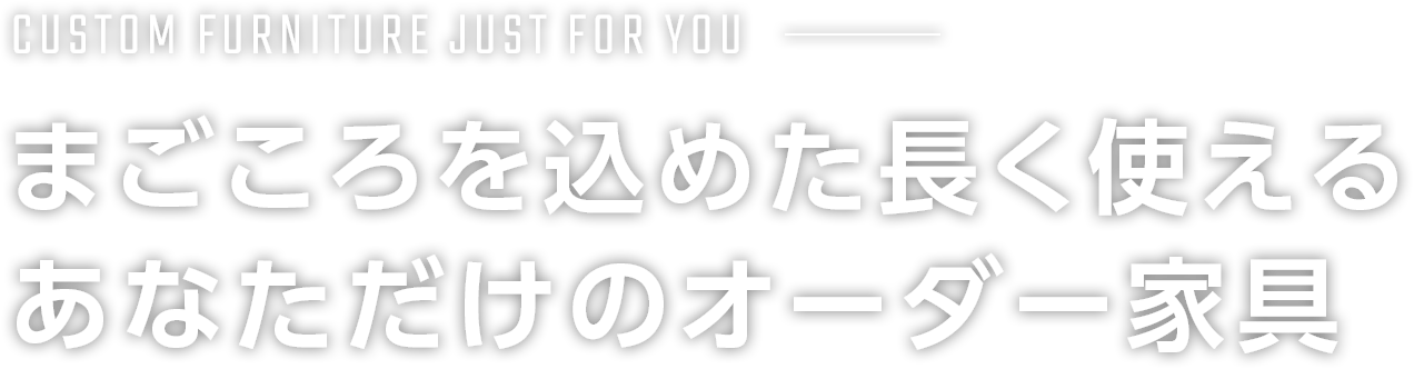 まごころを込めた長く使える あなただけのオーダー家具